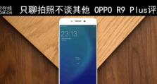 OPPOR9Plus拍照实测（以R9Plus为你的专属摄影师，记录美好瞬间）